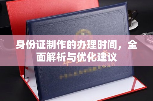 正阳身份证制作的办理时间，全面解析与优化建议