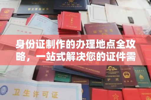 正阳身份证制作的办理地点全攻略，一站式解决您的证件需求