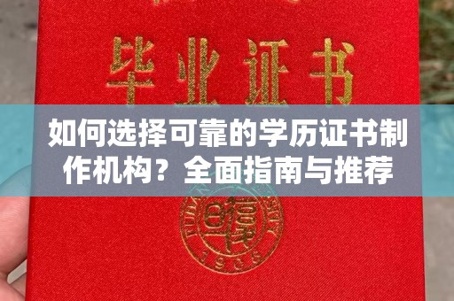 正阳如何选择可靠的学历证书制作机构？全面指南与推荐