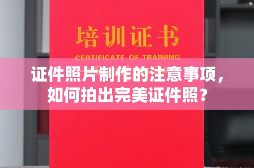 正阳证件照片制作的注意事项，如何拍出完美证件照？