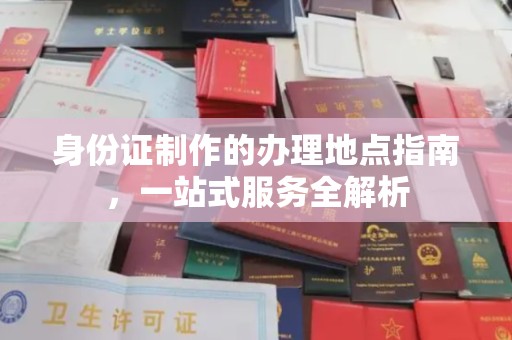 正阳身份证制作的办理地点指南，一站式服务全解析