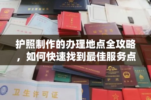 正阳护照制作的办理地点全攻略，如何快速找到最佳服务点