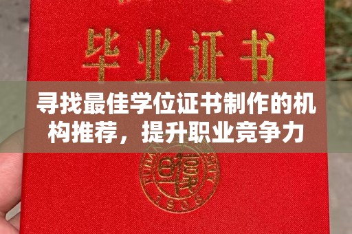 正阳寻找最佳学位证书制作的机构推荐，提升职业竞争力