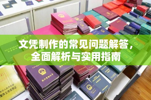 正阳文凭制作的常见问题解答，全面解析与实用指南