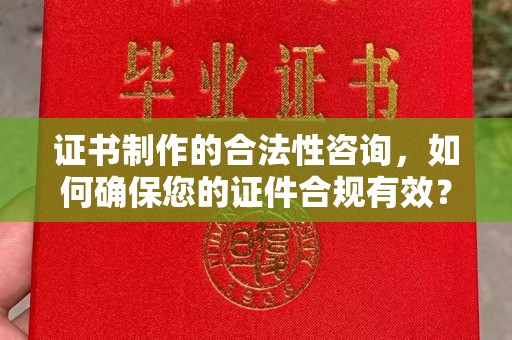 正阳证书制作的合法性咨询，如何确保您的证件合规有效？