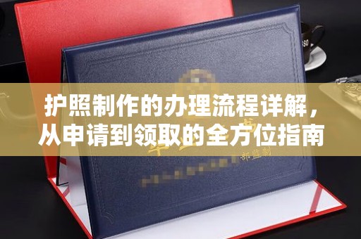 正阳护照制作的办理流程详解，从申请到领取的全方位指南