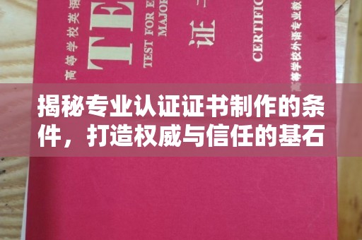 正阳揭秘专业认证证书制作的条件，打造权威与信任的基石