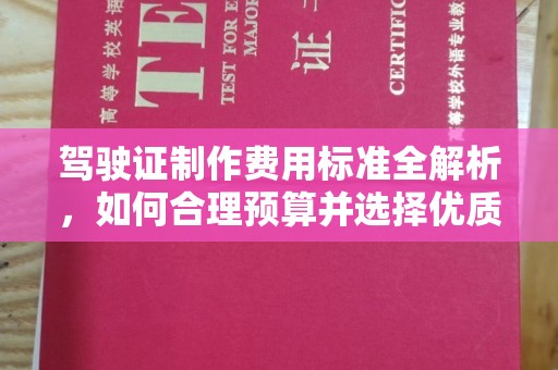 正阳驾驶证制作费用标准全解析，如何合理预算并选择优质服务？