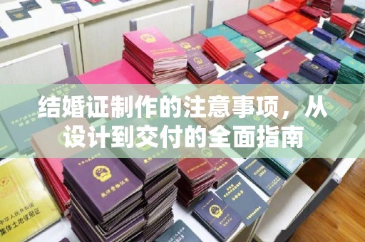 正阳结婚证制作的注意事项，从设计到交付的全面指南